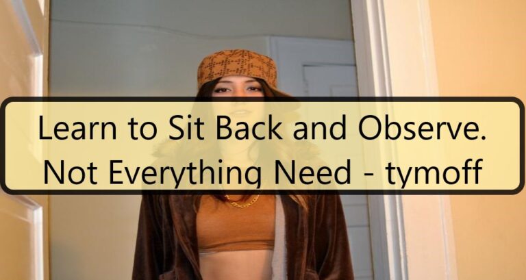 Learn to Sit Back and Observe. Not Everything Need – tymoff